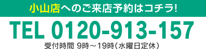 小山店へのご来店予約はコチラ！TEL 0120-913-157 受付時間 9時～19時（水曜日定休）