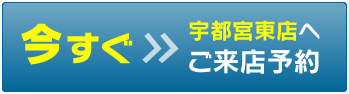 今すぐ宇都宮東店へご来店予約