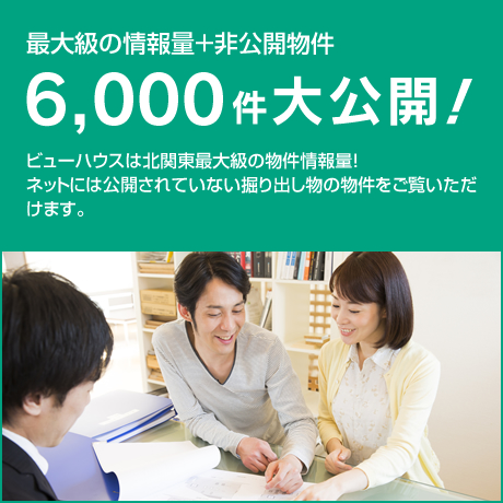 最大級の情報量＋非公開物件!6,000件大公開！：ビューハウスは北関東最大級の物件情報量！
ネットには公開されていない掘り出し物の物件をご覧いただけます。