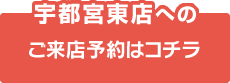 宇都宮東店へのご来店予約はコチラ