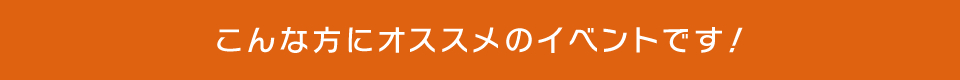 こんな方におすすめのイベントです